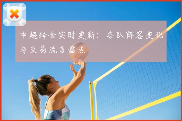 中超转会实时更新：各队阵容变化与交易流言盘点