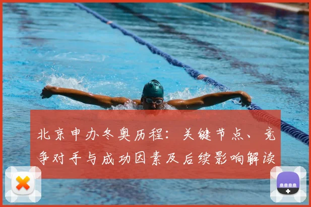 北京申办冬奥历程：关键节点、竞争对手与成功因素及后续影响解读
