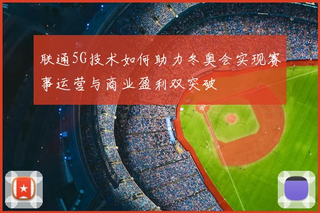 联通5G技术如何助力冬奥会实现赛事运营与商业盈利双突破