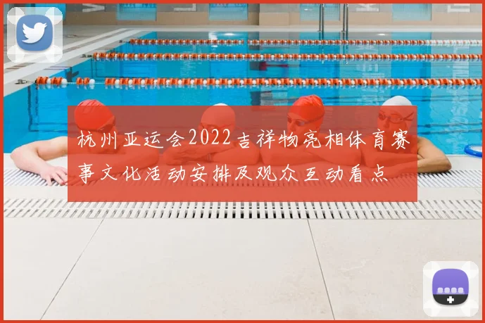 杭州亚运会2022吉祥物亮相体育赛事文化活动安排及观众互动看点