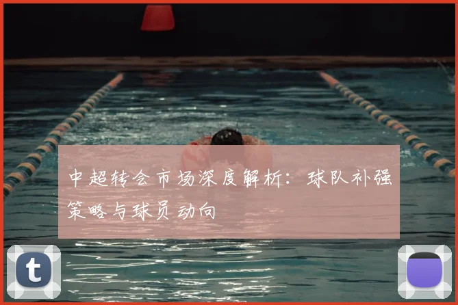 中超转会市场深度解析：球队补强策略与球员动向