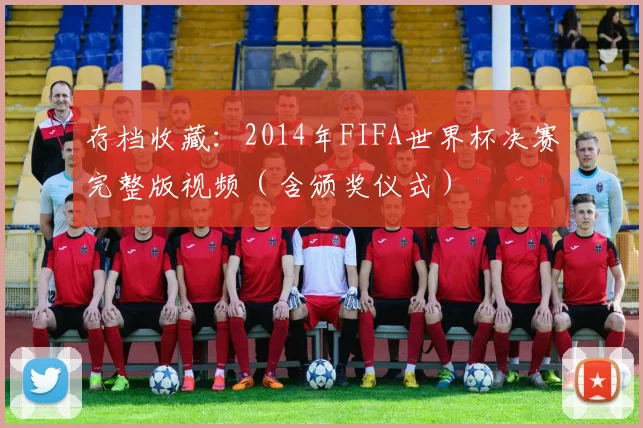 存档收藏：2014年FIFA世界杯决赛完整版视频（含颁奖仪式）