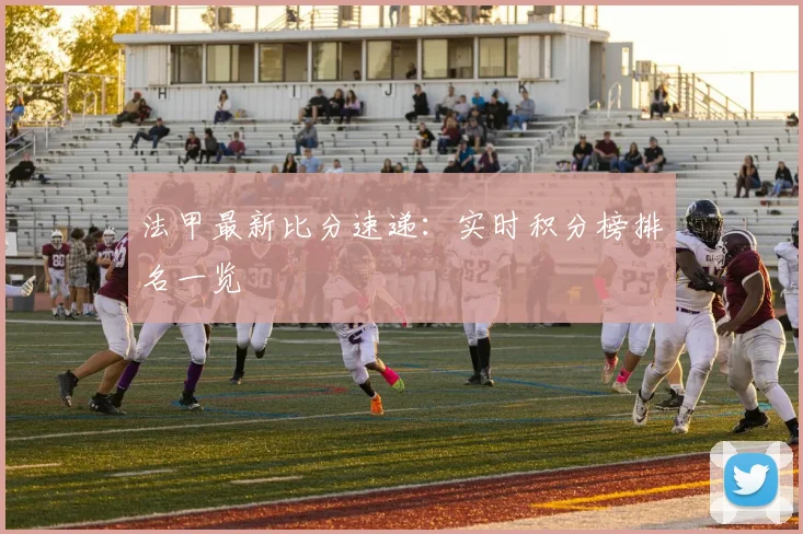 法甲最新比分速递：实时积分榜排名一览