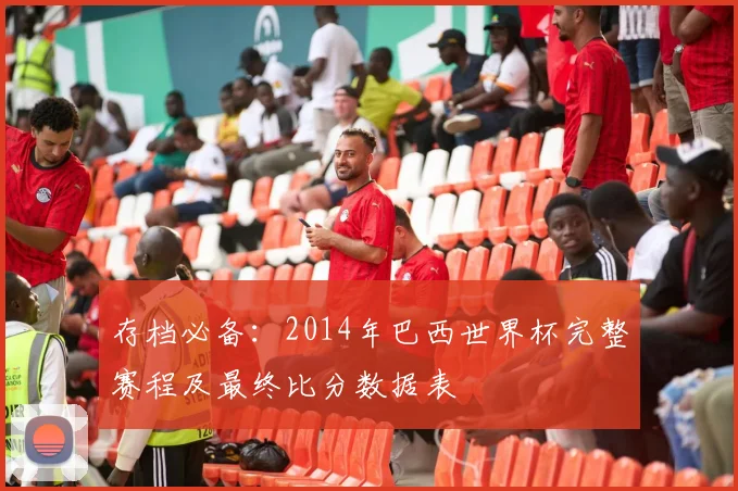 存档必备：2014年巴西世界杯完整赛程及最终比分数据表