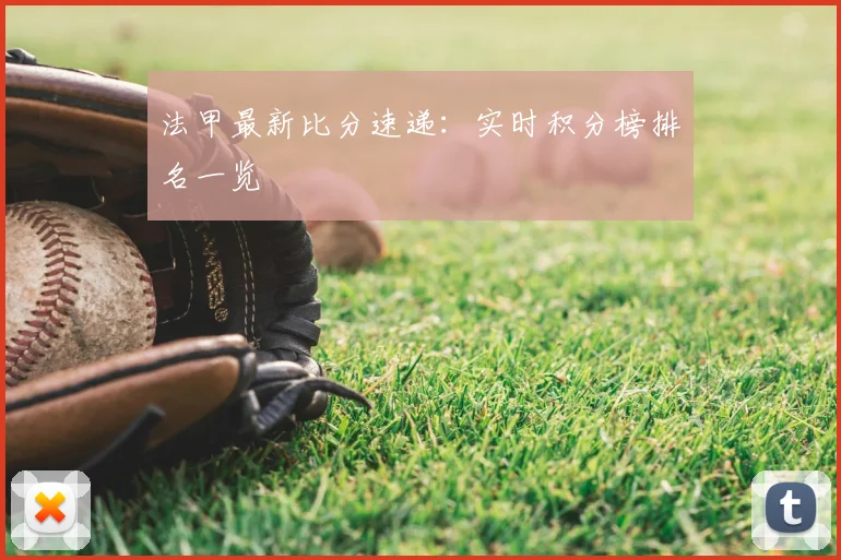 法甲最新比分速递：实时积分榜排名一览
