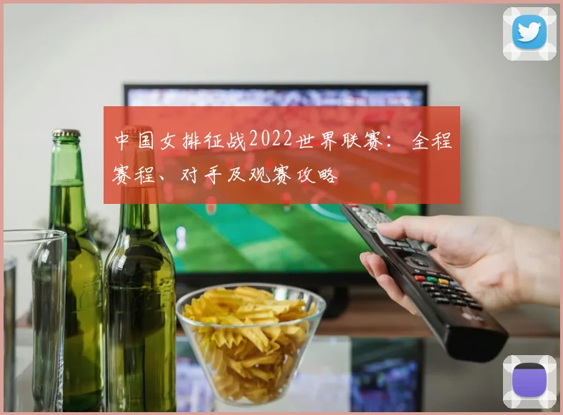 中国女排征战2022世界联赛：全程赛程、对手及观赛攻略