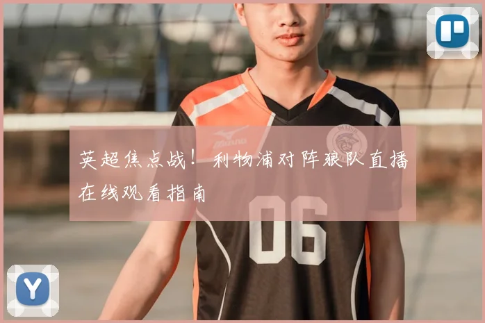 英超焦点战！利物浦对阵狼队直播在线观看指南