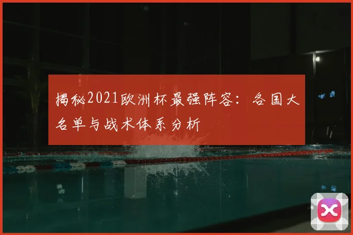 揭秘2021欧洲杯最强阵容：各国大名单与战术体系分析