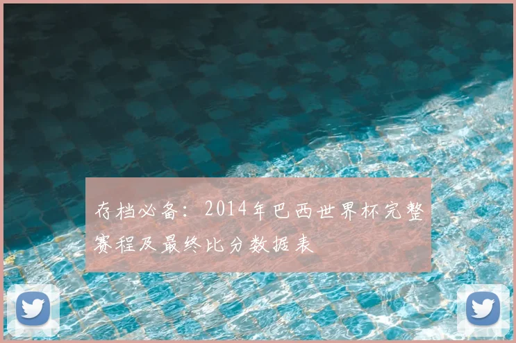 存档必备：2014年巴西世界杯完整赛程及最终比分数据表