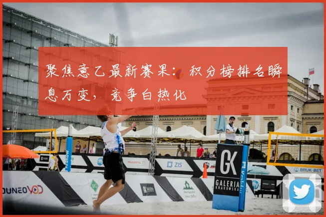 聚焦意乙最新赛果:积分榜排名瞬息万变,竞争白热化