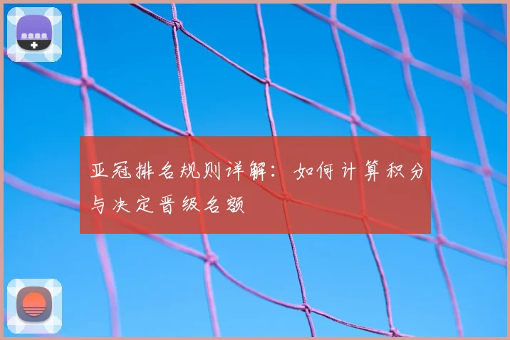亚冠排名规则详解：如何计算积分与决定晋级名额