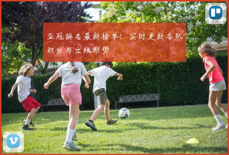 亚冠排名最新榜单：实时更新各队积分与出线形势