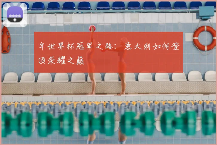 年世界杯冠军之路：意大利如何登顶荣耀之巅