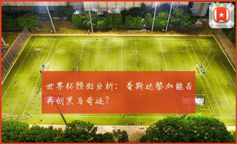 世界杯预测分析：哥斯达黎加能否再创黑马奇迹？