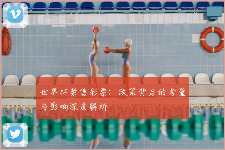世界杯禁售彩票:政策背后的考量与影响深度解析