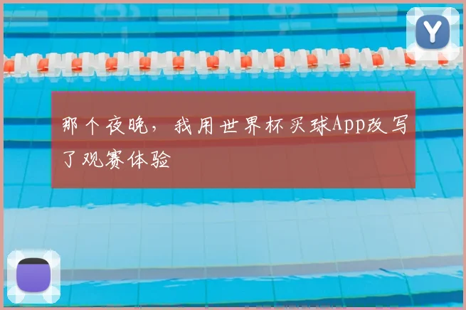 那个夜晚，我用世界杯买球App改写了观赛体验
