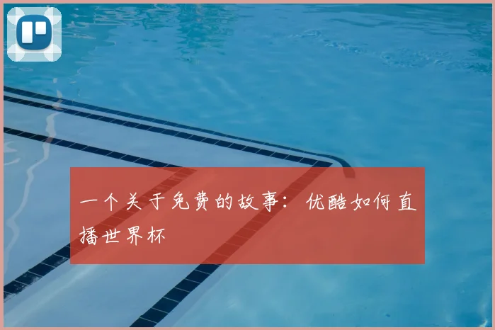 一个关于免费的故事：优酷如何直播世界杯