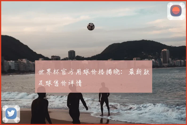 世界杯官方用球价格揭晓:最新款足球售价详情
