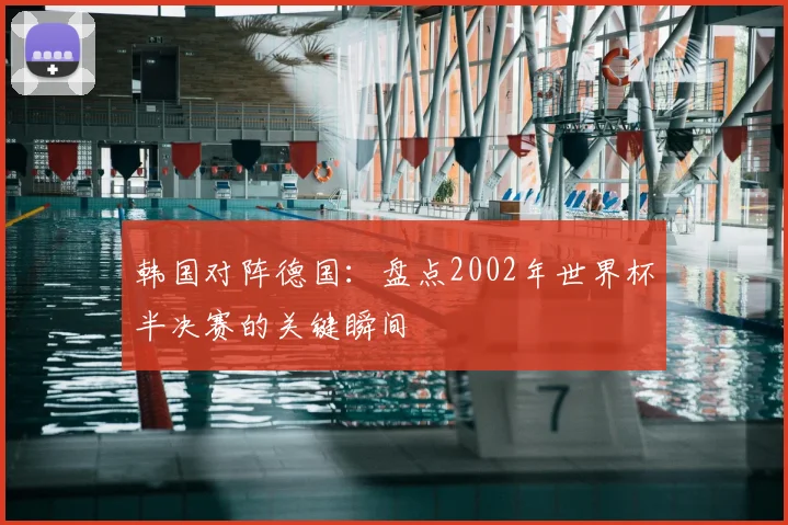 韩国对阵德国：盘点2002年世界杯半决赛的关键瞬间