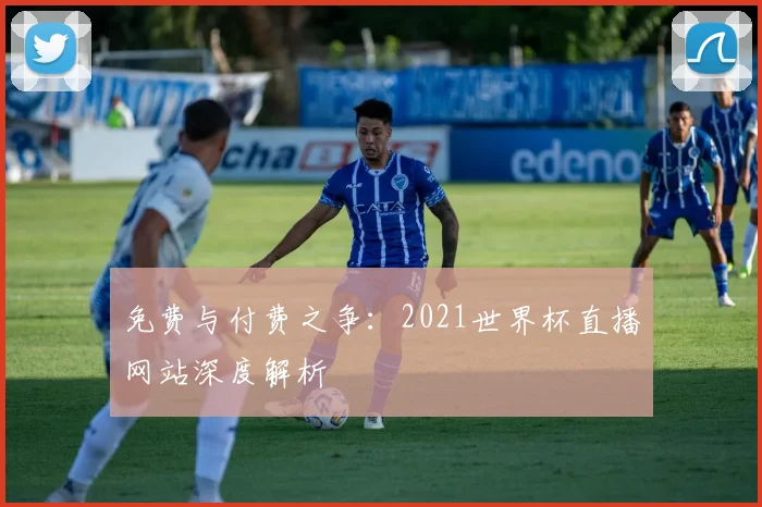 免费与付费之争:2021世界杯直播网站深度解析
