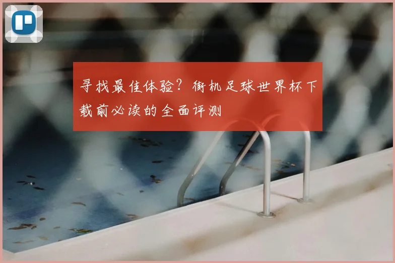 寻找最佳体验?街机足球世界杯下载前必读的全面评测