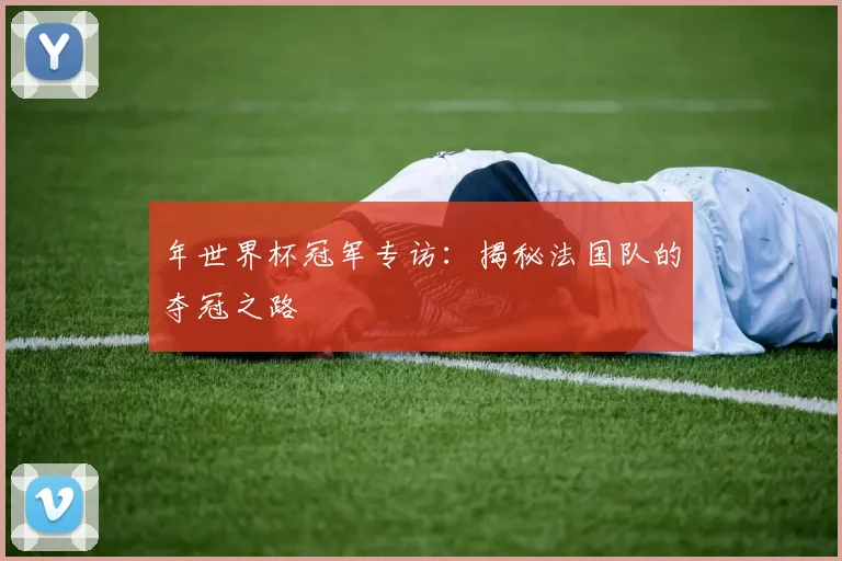 年世界杯冠军专访：揭秘法国队的夺冠之路