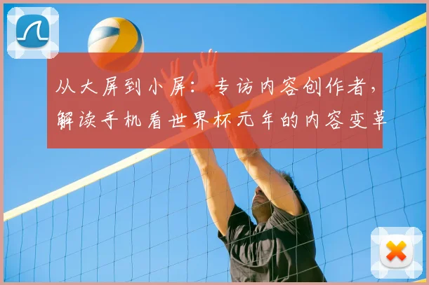 从大屏到小屏：专访内容创作者，解读手机看世界杯元年的内容变革