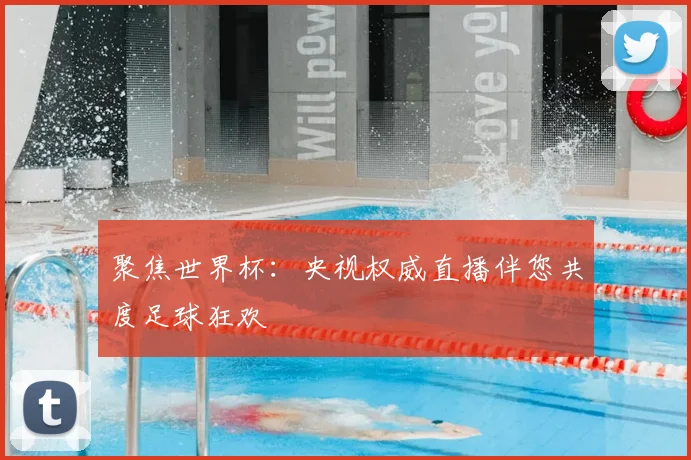 聚焦世界杯：央视权威直播伴您共度足球狂欢