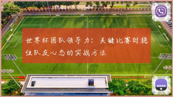世界杯团队领导力：关键比赛时稳住队友心态的实战方法
