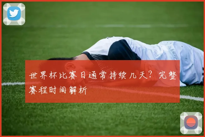 世界杯比赛日通常持续几天?完整赛程时间解析
