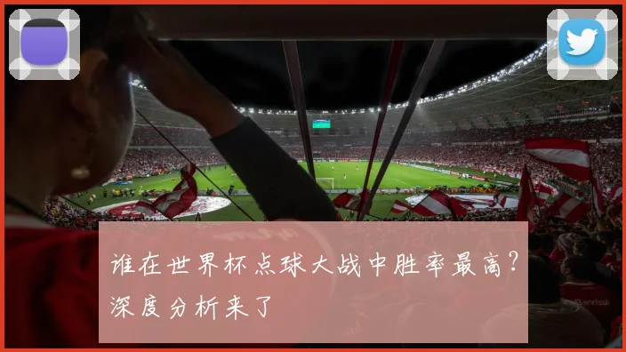 谁在世界杯点球大战中胜率最高？深度分析来了