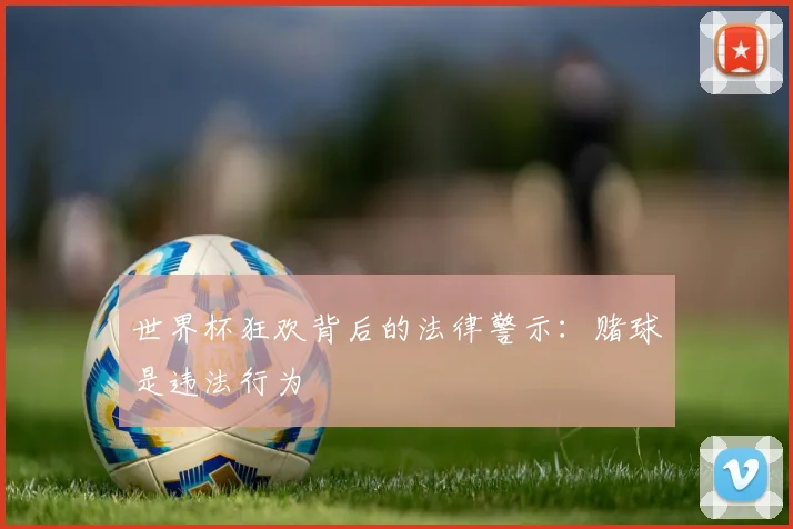 世界杯狂欢背后的法律警示:赌球是违法行为