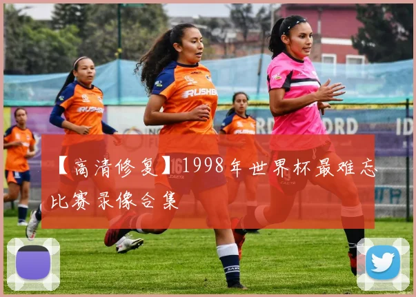 【高清修复】1998年世界杯最难忘比赛录像合集