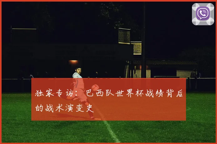 独家专访:巴西队世界杯战绩背后的战术演变史
