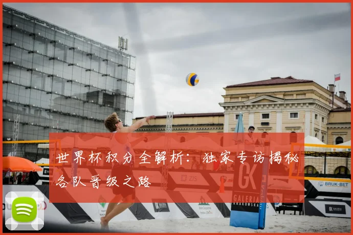 世界杯积分全解析:独家专访揭秘各队晋级之路