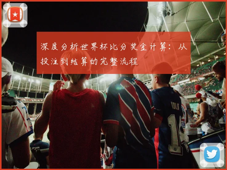 深度分析世界杯比分奖金计算:从投注到结算的完整流程