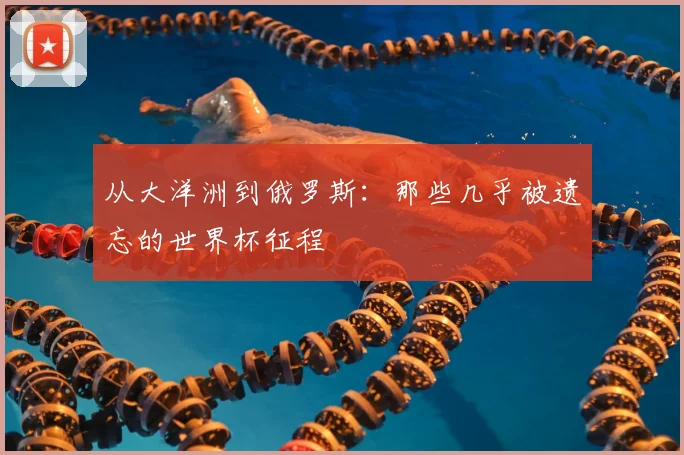 从大洋洲到俄罗斯：那些几乎被遗忘的世界杯征程