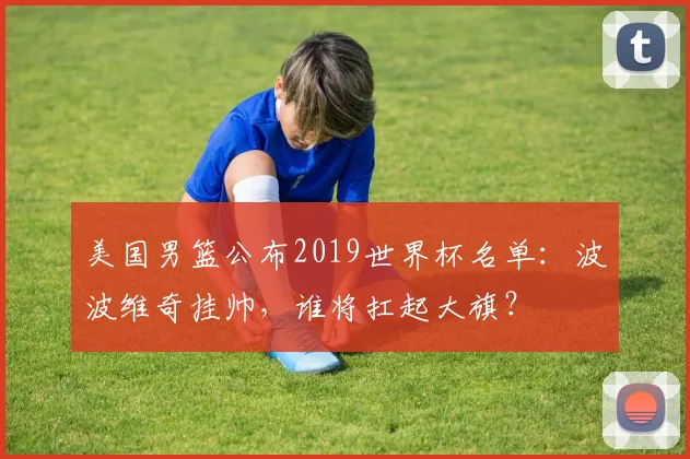 美国男篮公布2019世界杯名单：波波维奇挂帅，谁将扛起大旗？