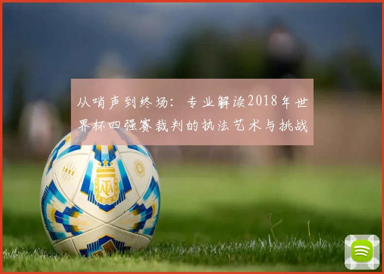 从哨声到终场：专业解读2018年世界杯四强赛裁判的执法艺术与挑战